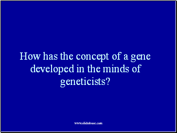 How has the concept of a gene developed in the minds of geneticists?