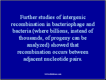 Further studies of intergenic recombination in bacteriophage and bacteria (where billions, instead of thousands, of progeny can be analyzed) showed that recombination occurs between adjacent nucleotide pairs.