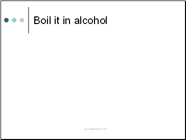 Boil it in alcohol
