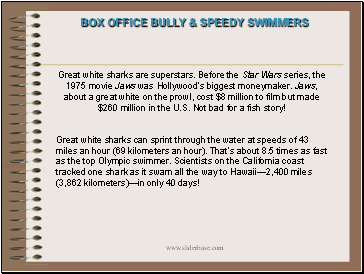 Great white sharks are superstars. Before the Star Wars series, the 1975 movie Jaws was Hollywoods biggest moneymaker. Jaws, about a great white on the prowl, cost $8 million to film but made $260 million in the U.S. Not bad for a fish story!