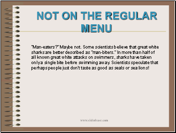 Man-eaters? Maybe not. Some scientists believe that great white sharks are better described as man-biters. In more than half of all known great white attacks on swimmers, sharks have taken only a single bite before swimming away. Scientists speculate that perhaps people just dont taste as good as seals or sea lions!