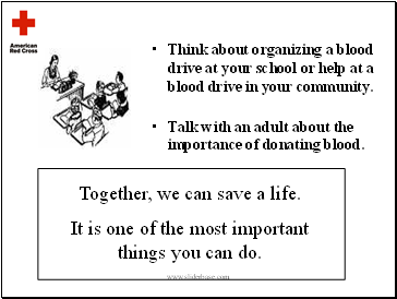 Think about organizing a blood drive at your school or help at a blood drive in your community.