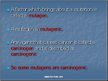 A factor which brings about a mutation is called a mutagen.