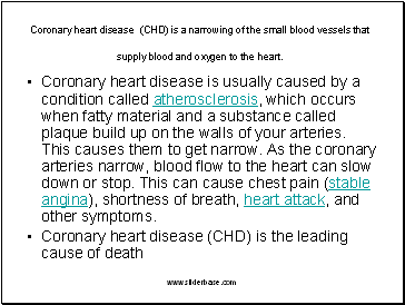 Coronary heart disease (CHD) is a narrowing of the small blood vessels that supply blood and oxygen to the heart.