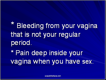 * Bleeding from your vagina that is not your regular period.