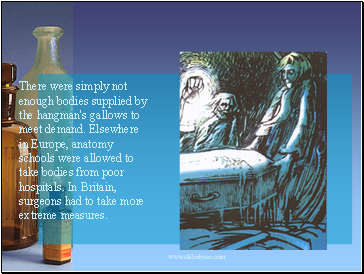There were simply not enough bodies supplied by the hangman's gallows to meet demand. Elsewhere in Europe, anatomy schools were allowed to take bodies from poor hospitals. In Britain, surgeons had to take more extreme measures.