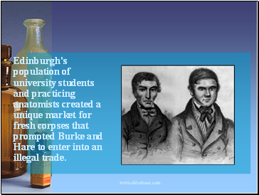 Edinburgh's population of university students and practicing anatomists created a unique market for fresh corpses that prompted Burke and Hare to enter into an illegal trade.