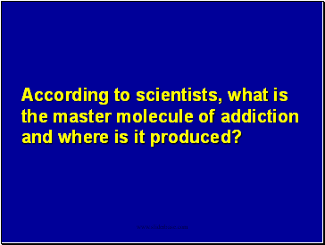 According to scientists, what is the master molecule of addiction and where is it produced?