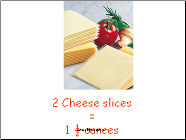 2 Cheese slices = 1 ½ ounces