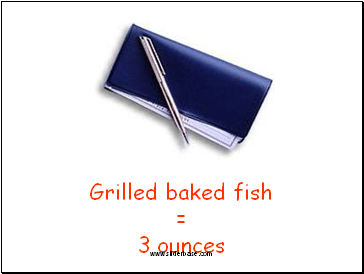 Grilled baked fish = 3 ounces