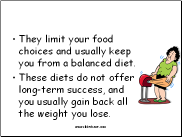They limit your food choices and usually keep you from a balanced diet.