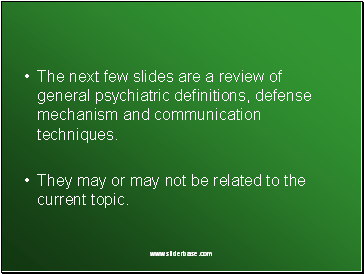 The next few slides are a review of general psychiatric definitions, defense mechanism and communication techniques.