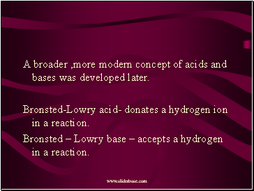 A broader ,more modern concept of acids and bases was developed later.