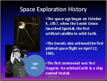 Space Exploration History The space age began on October 4, 1957, when the Soviet Union launched Sputnik, the first artificial satellite to orbit Earth.