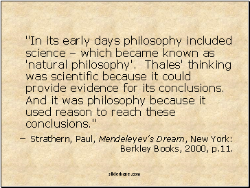 "In its early days philosophy included science  which became known as 'natural philosophy'. Thales' thinking was scientific because it could provide evidence for its conclusions. And it was philosophy because it used reason to reach these conclusions."