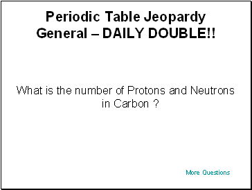 Periodic Table Jeopardy General  DAILY DOUBLE!!
