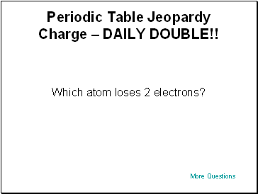 Periodic Table Jeopardy Charge  DAILY DOUBLE!!