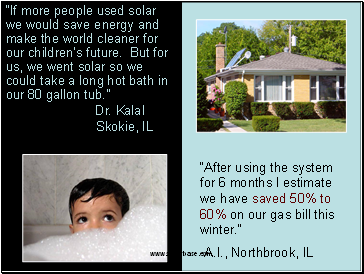 If more people used solar we would save energy and make the world cleaner for our childrens future. But for us, we went solar so we could take a long hot bath in our 80 gallon tub.