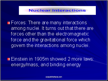 Forces: There are many interactions among nuclei. It turns out that there are forces other than the electromagnetic force and the gravitational force which govern the interactions among nuclei.