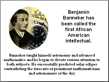 Banneker taught himself astronomy and advanced mathematics and he began to devote serious attention to both subjects. He successfully predicted solar eclipse contradicting the forecasts of prominent mathematicians and astronomers of the day.