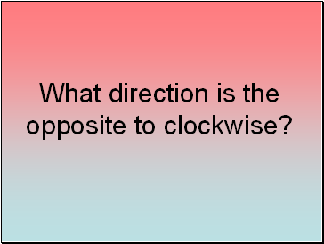 What direction is the opposite to clockwise?