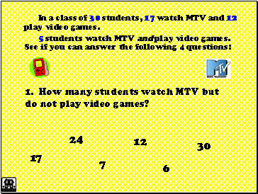 In a class of 30 students, 17 watch MTV and 12 play video games.