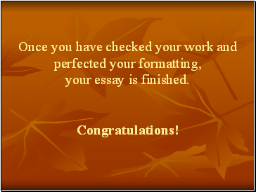 Once you have checked your work and perfected your formatting, your essay is finished. Congratulations!