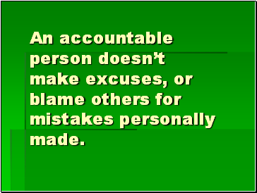 An accountable person doesnt make excuses, or blame others for mistakes personally made.