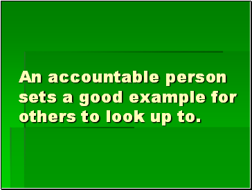 An accountable person sets a good example for others to look up to.
