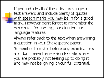 If you include all of these features in your test answers and include plenty of quotes with speech marks you may be in for a good mark. However dont forget to remember the basic rules for spelling, punctuation and language features.