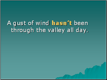 A gust of wind hasnt been through the valley all day.