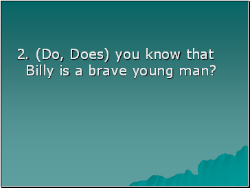2. (Do, Does) you know that Billy is a brave young man?
