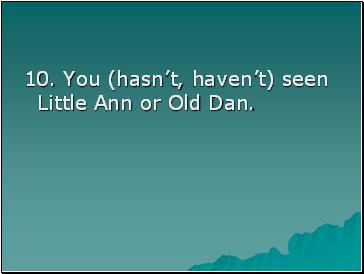 10. You (hasnt, havent) seen Little Ann or Old Dan.