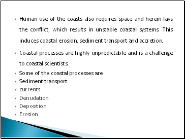 Human use of the coasts also requires space and herein lays the conflict, which results in unstable coastal systems. This induces coastal erosion, sediment transport and accretion.