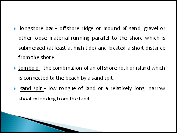 longshore bar - offshore ridge or mound of sand, gravel or other loose material running parallel to the shore which is submerged (at least at high tide) and located a short distance from the shore.