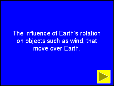 The influence of Earths rotation on objects such as wind, that move over Earth.