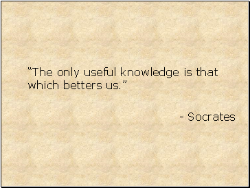 The only useful knowledge is that which betters us.