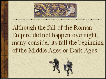 Although the fall of the Roman Empire did not happen overnight, many consider its fall the beginning of the Middle Ages or Dark Ages.