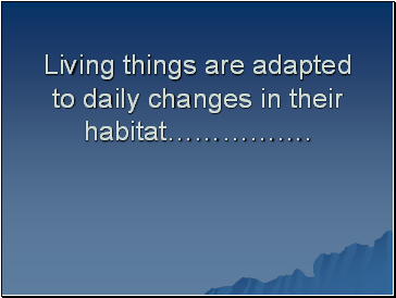Living things are adapted to daily changes in their habitat.