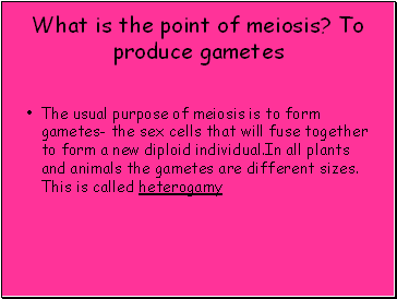 What is the point of meiosis? To produce gametes