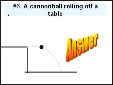 #6. A cannonball rolling off a table