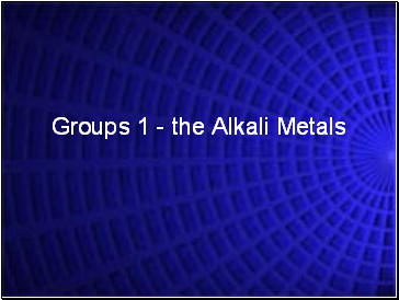 Groups 1 - the Alkali Metals